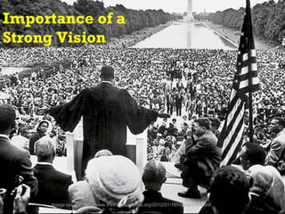 Importance of a
Strong Vision




     Image source: http://www.thetransactiontax.org/2012/01/16/i-have-a-dream/
 