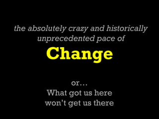 the absolutely crazy and historically
      unprecedented pace of

        Change
               or…
        What got us h...
