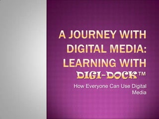 How Everyone Can Use Digital
                     Media
 