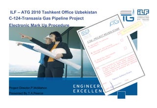 ILF – ATG 2010 Tashkent Office Uzbekistan C-124-Transasia Gas Pipeline Project Electronic Mark Up Procedure Project Director,P.McMahon Presented By,T.A.Pearce 