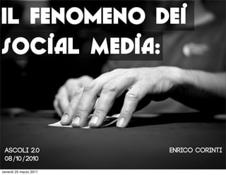 Il fenomeno dei
Social Media:



 Ascoli 2.0             Enrico COrinti
 08/10/2010
venerdì 25 marzo 2011
 