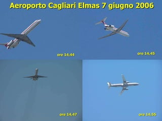 ore 14,44 ore 14,55 ore 14,47   ore 14,45 Aeroporto Cagliari Elmas 7 giugno 2006 