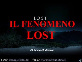 IL FENOMENO  LOST Di Imma Di Lorenzo E-mail:   [email_address]   Weblog:   www.imma88.splinder.com    