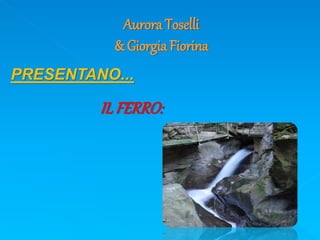 Aurora Toselli
& Giorgia Fiorina
PRESENTANO...
ILFERRO:
 