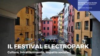 IL FESTIVAL ELECTROPARK
Cultura, intrattenimento, impatto sociale
Workshop Impresa Sociale
Riva del Garda, 15/09/2017
Alessandro Mazzone
 