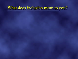 What does inclusion mean to you?
 