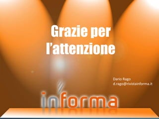 Grazie per
l’attenzione
           Dario Rago
           d.rago@rivistainforma.it
 