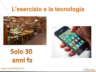 L’esercizio e la tecnologia




www.rivistainforma.it
 