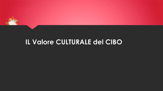 IL Valore CULTURALE del CIBO

 