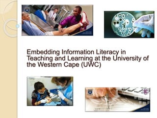 Embedding Information Literacy in
Teaching and Learning at the University of
the Western Cape (UWC)
 