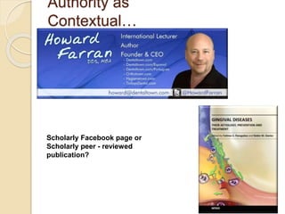 Authority as
Contextual…
Scholarly Facebook page or
Scholarly peer - reviewed
publication?
 