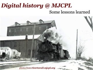 Digital history @ MJCPL Some lessons learned photos from  rivertorail.mjcpl.org 