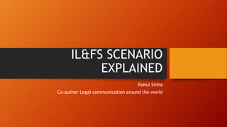 IL&FS SCENARIO
EXPLAINED
Rahul Sinha
Co-author Legal communication around the world
 