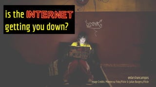 is the internet
getting you down?
@darshancampos
Image Credits: Montecruz Foto/Flickr & Julian Burgess/Flickr
 