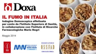 IL FUMO IN ITALIA
Indagine Demoscopica effettuata
per conto de l’Istituto Superiore di Sanità,
in collaborazione con l’Istituto di Ricerche
Farmacologiche Mario Negri
Maggio 2014
 