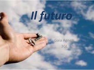 Il futuro
Gaia Agnelli
3GL
 