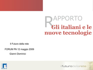 R   APPORTO
                                 Gli italiani e le
                               nuove tecnologie
        Il Futuro della rete

    FORUM PA 12 maggio 2009
       Gianni Dominici
9




                               1
 