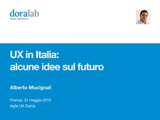 Design che funziona.




UX in Italia:
alcune idee sul futuro
Alberto Mucignat

Firenze, 31 maggio 2012
Agile UX Camp
 