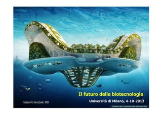 Il futuro delle biotecnologie
Università di Milano, 4-10-2013Massimo Iacobelli, MD
 