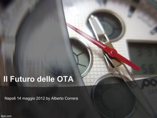Il Futuro delle OTA

Napoli 14 maggio 2012 by Alberto Correra
 
