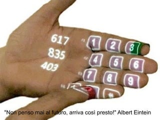 "Non penso mai al futuro, arriva così presto!" Albert Eintein
 