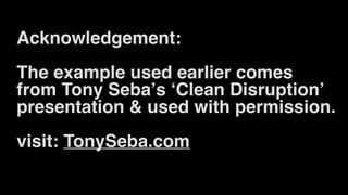 Acknowledgement:
The example used earlier comes
from Tony Seba’s ‘Clean Disruption’  
presentation & used with permission.
visit: TonySeba.com
 