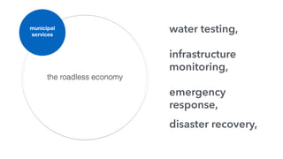 the roadless economy
municipal
services
water testing,
infrastructure
monitoring,
emergency
response,
disaster recovery,
 