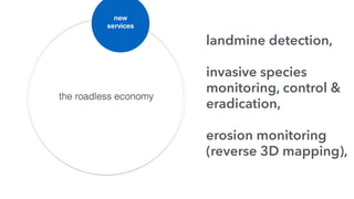 the roadless economy
new
services
landmine detection,
invasive species
monitoring, control &
eradication,
erosion monitoring
(reverse 3D mapping),
 