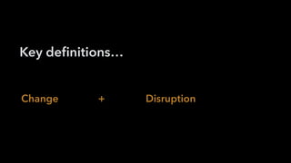 Key deﬁnitions…
Change + Disruption
 