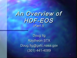 An Overview of
HDF-EOS
(Part I)

Doug Ilg
Raytheon STX
Doug.Ilg@gsfc.nasa.gov
(301) 441-4089
1

 