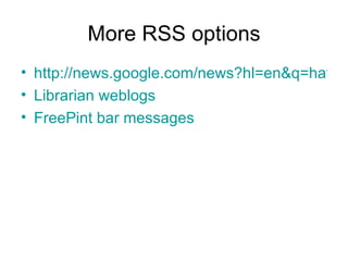 More RSS options http://news.google.com/news?hl=en&q=hatfield+university Librarian weblogs FreePint bar messages 