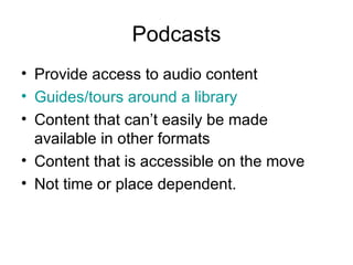 Podcasts Provide access to audio content Guides/tours around a library Content that can’t easily be made available in other formats Content that is accessible on the move Not time or place dependent.  