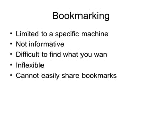 Bookmarking Limited to a specific machine Not informative Difficult to find what you wan Inflexible Cannot easily share bookmarks 