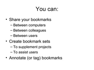 You can: Share your bookmarks Between computers Between colleagues Between users Create bookmark sets To supplement projects To assist users Annotate (or tag) bookmarks 
