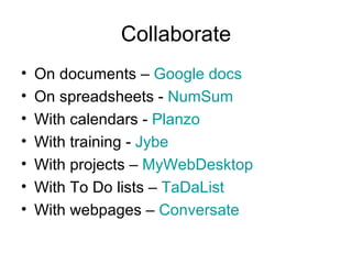 Collaborate On documents –  Google docs On spreadsheets -  NumSum With calendars -  Planzo With training -  Jybe With projects –  MyWebDesktop With To Do lists –  TaDaList With webpages –  Conversate 