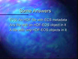Some Answers
ECS: An HDF file with ECS metadata
Any file with an HDF-EOS object in it
A file with only HDF-EOS objects in it

10

 