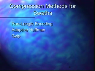 Compression Methods for
Swaths
Run-Length Encoding
Adaptive Huffman
Gzip

8

 