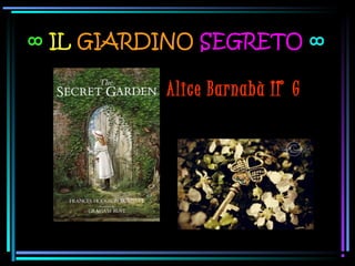 ∞ IL GIARDINO SEGRETO ∞
Alice Barnabà II ̊ G
 