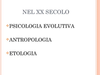 NEL XX SECOLO
PSICOLOGIA

EVOLUTIVA

ANTROPOLOGIA
ETOLOGIA

 