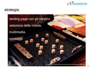 strategia.
23
landing page con gli obiettivi.
selezione delle notizie.
multimedia.
sondaggi.
picture by http://dinosaurio-allie.deviantart.com/art/strategy-148862012
 