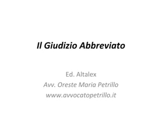 Il Giudizio Abbreviato
Ed. Altalex
Avv. Oreste Maria Petrillo
www.avvocatopetrillo.it

 