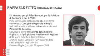 RAFFAELE FITTO (FRATELLI D’ITALIA)
È il Ministro per gli Affari Europei, per le Politiche
di Coesione e per il PNRR.
Inizi...