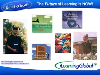 The Future of Learning is NOW! http://www.ilg.tv/HenryHansch http://ilearningglobal.biz/HenryHansch 
