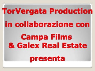 TorVergata Production in collaborazione con Campa Films & GalexReal Estate presenta 