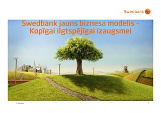 Swedbank jauns biznesa modelis –
        Kopīgai ilgtspējīgai izaugsmei




© Swedbank                               1
 