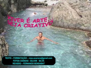 TEXTO – FORMATAÇÃO – rose.acaciana@gmail.com FOTOS CEDIDAS - GILVAN  SILVA REVISÃO – FERNANDO BENSABAT VIVER É ARTE... SEJA CRIATIVO! 