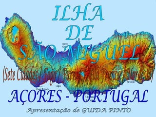 ILHA DE  SÃO MIGUEL AÇORES - PORTUGAL (Sete Cidades / Fogo / Furnas / Vila Franca / Nordeste) Apresentação de GUIDA PINTO 