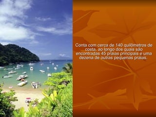Conta com cerca de 140 quilômetros de costa, ao longo dos quais são encontradas 45 praias principais e uma dezena de outras pequenas praias.  