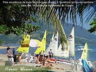 Pela excelência de suas 36 principais praias, o município tornou-se também uma das 14  Estâncias Balneárias do Estado .     
