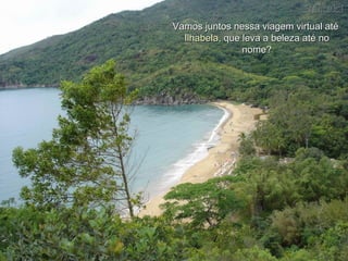 Vamos juntos nessa viagem virtual até  Ilhabela , que leva a beleza até no nome? 